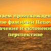 Изучаем происхождение и историю фамилии Непочатова: значение и склонение в перспективе