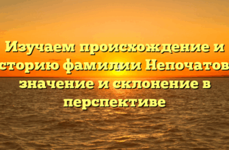 Изучаем происхождение и историю фамилии Непочатова: значение и склонение в перспективе
