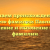 Изучаем происхождение и историю фамилии Павлютина: значение и склонение этой фамилии