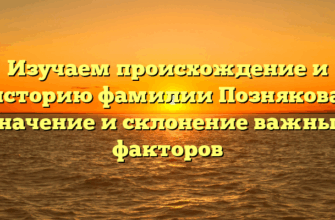 Изучаем происхождение и историю фамилии Познякова: значение и склонение важных факторов
