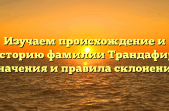 Изучаем происхождение и историю фамилии Трандафир: значения и правила склонения