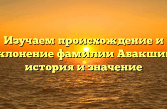 Изучаем происхождение и склонение фамилии Абакшин: история и значение