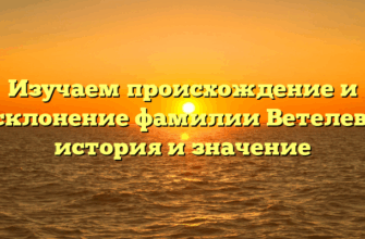 Изучаем происхождение и склонение фамилии Ветелев: история и значение