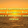 Изучаем происхождение и склонение фамилии Викторова: история и значение названия семьи