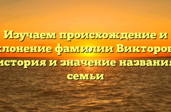Изучаем происхождение и склонение фамилии Викторова: история и значение названия семьи