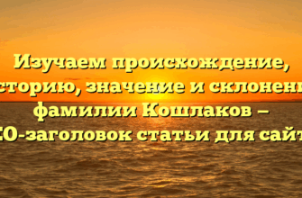 Изучаем происхождение, историю, значение и склонение фамилии Кошлаков — SEO-заголовок статьи для сайта.