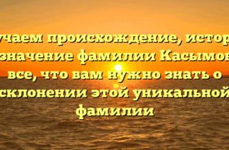 Изучаем происхождение, историю и значение фамилии Касымова: все, что вам нужно знать о склонении этой уникальной фамилии