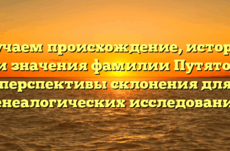 Изучаем происхождение, историю и значения фамилии Путято: перспективы склонения для генеалогических исследований