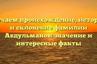Изучаем происхождение, историю и склонение фамилии Абдульманов: значение и интересные факты
