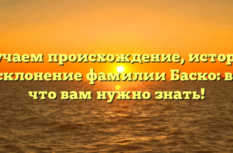 Изучаем происхождение, историю и склонение фамилии Баско: все, что вам нужно знать! Изучаем происхождение, историю и склонение фамилии Баско: все, что вам нужно знать!