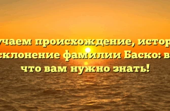 Изучаем происхождение, историю и склонение фамилии Баско: все, что вам нужно знать! Изучаем происхождение, историю и склонение фамилии Баско: все, что вам нужно знать!