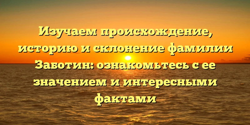 Изучаем происхождение, историю и склонение фамилии Заботин: ознакомьтесь с ее значением и интересными фактами Изучаем происхождение, историю и склонение фамилии Заботин: ознакомьтесь с ее значением и интересными фактами