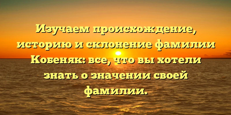 Изучаем происхождение, историю и склонение фамилии Кобеняк: все, что вы хотели знать о значении своей фамилии. Изучаем происхождение, историю и склонение фамилии Кобеняк: все, что вы хотели знать о значении своей фамилии.