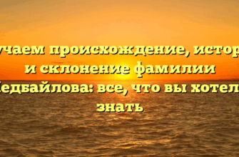Изучаем происхождение, историю и склонение фамилии Недбайлова: все, что вы хотели знать