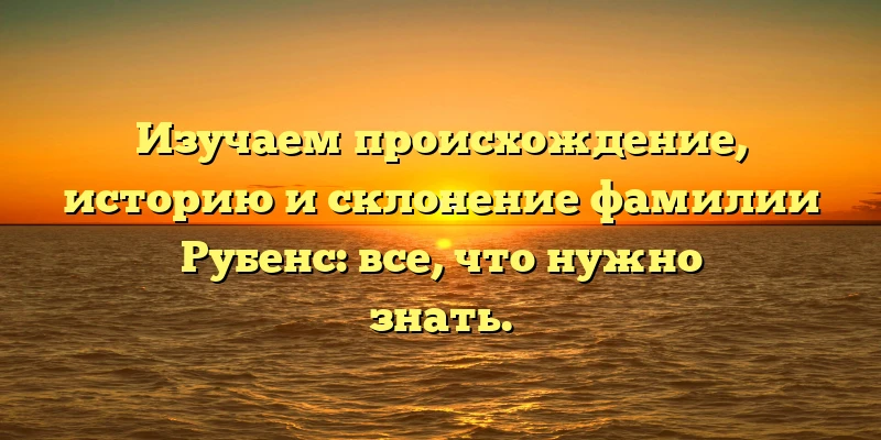 Изучаем происхождение, историю и склонение фамилии Рубенс: все, что нужно знать. Изучаем происхождение, историю и склонение фамилии Рубенс: все, что нужно знать.