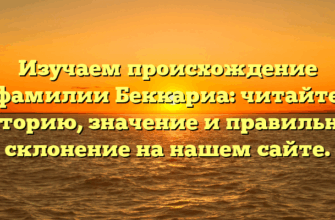 Изучаем происхождение фамилии Беккариа: читайте историю, значение и правильное склонение на нашем сайте.