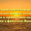 Изучаем происхождение фамилии Вашко: история, значение и правильное склонение — Все о фамилии Вашко