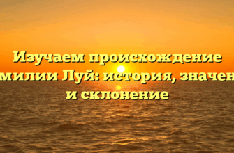 Изучаем происхождение фамилии Луй: история, значение и склонение
