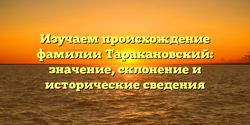 Изучаем происхождение фамилии Таракановский: значение, склонение и исторические сведения