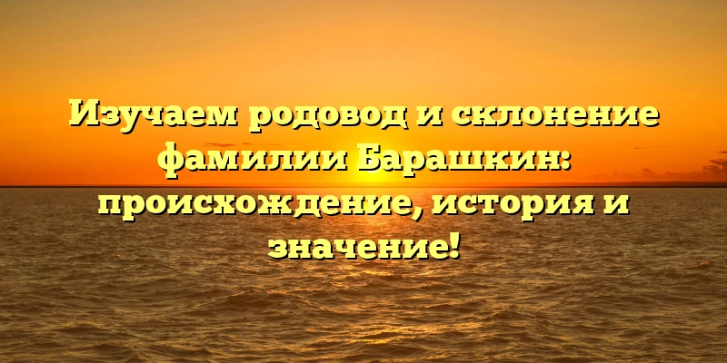 Изучаем родовод и склонение фамилии Барашкин: происхождение, история и значение! Изучаем родовод и склонение фамилии Барашкин: происхождение, история и значение!