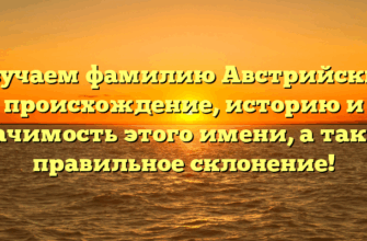 Изучаем фамилию Австрийские: происхождение, историю и значимость этого имени, а также правильное склонение!