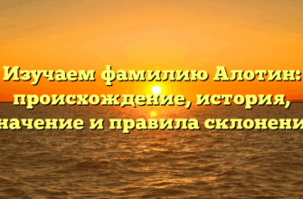 Изучаем фамилию Алотин: происхождение, история, значение и правила склонения