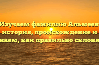 Изучаем фамилию Альмеев: история, происхождение и узнаем, как правильно склонять