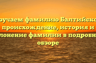Изучаем фамилию Балтийское: происхождение, история и склонение фамилии в подробном обзоре