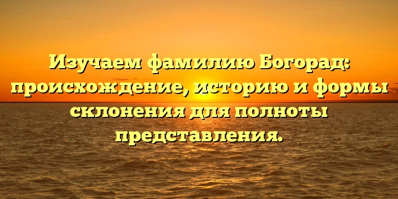 Изучаем фамилию Богорад: происхождение, историю и формы склонения для полноты представления. Изучаем фамилию Богорад: происхождение, историю и формы склонения для полноты представления.