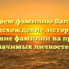 Изучаем фамилию Вализер: происхождение, история и склонение фамилии на примере значимых личностей.
