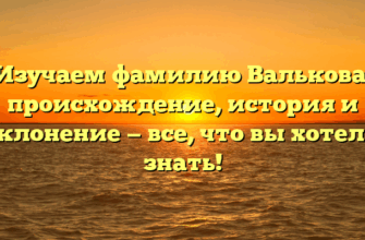 Изучаем фамилию Валькова: происхождение, история и склонение — все, что вы хотели знать!