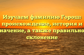 Изучаем фамилию Горош: происхождение, история и значение, а также правильное склонение Изучаем фамилию Горош: происхождение, история и значение, а также правильное склонение