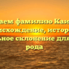 Изучаем фамилию Каипова: происхождение, история и правильное склонение для вашего рода