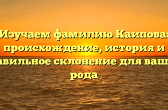 Изучаем фамилию Каипова: происхождение, история и правильное склонение для вашего рода