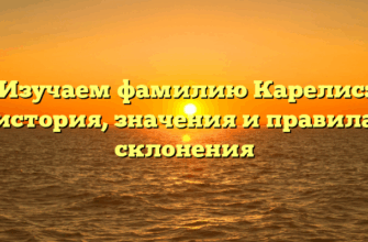 Изучаем фамилию Карелис: история, значения и правила склонения