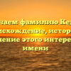 Изучаем фамилию Кедия: происхождение, история и склонение этого интересного имени