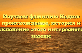 Изучаем фамилию Кедия: происхождение, история и склонение этого интересного имени