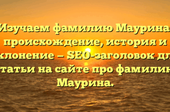Изучаем фамилию Маурина: происхождение, история и склонение — SEO-заголовок для статьи на сайте про фамилию Маурина.