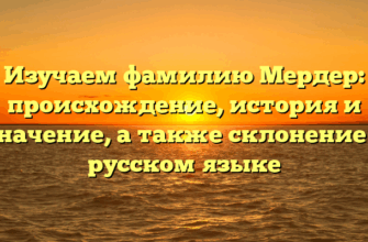 Изучаем фамилию Мердер: происхождение, история и значение, а также склонение в русском языке