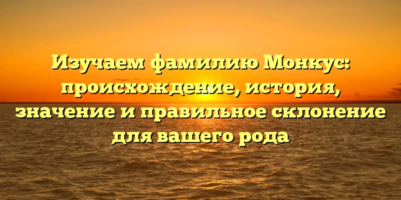 Изучаем фамилию Монкус: происхождение, история, значение и правильное склонение для вашего рода Изучаем фамилию Монкус: происхождение, история, значение и правильное склонение для вашего рода