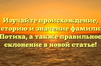 Изучайте происхождение, историю и значение фамилии Потиха, а также правильное склонение в новой статье!