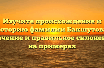 Изучите происхождение и историю фамилии Бакшутова: значение и правильное склонение на примерах