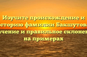 Изучите происхождение и историю фамилии Бакшутова: значение и правильное склонение на примерах Изучите происхождение и историю фамилии Бакшутова: значение и правильное склонение на примерах