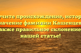 Изучите происхождение, историю и значение фамилии Кашенцева, а также правильное склонение в нашей статье!