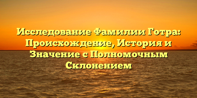 Исследование Фамилии Готра: Происхождение, История и Значение с Полномочным Склонением