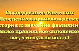 Исследование Фамилии Лебеденков: происхождение, история и значение фамилии, а также правильное склонение — все, что нужно знать!