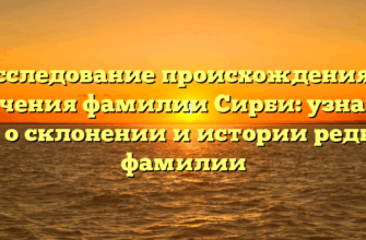 Исследование происхождения и значения фамилии Сирби: узнайте все о склонении и истории редкой фамилии