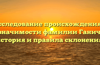 Исследование происхождения и значимости фамилии Ганич: история и правила склонения.