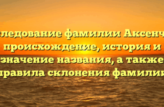 Исследование фамилии Аксенчик: происхождение, история и значение названия, а также правила склонения фамилии