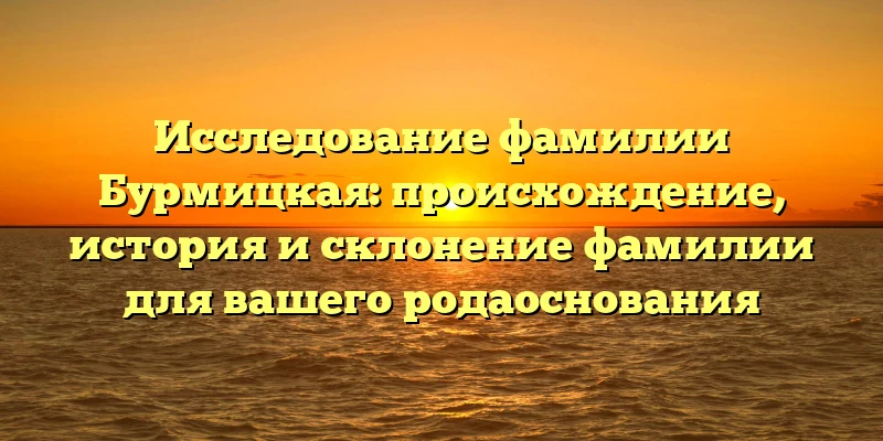 Исследование фамилии Бурмицкая: происхождение, история и склонение фамилии для вашего родаоснования Исследование фамилии Бурмицкая: происхождение, история и склонение фамилии для вашего родаоснования